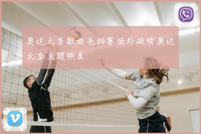 奥运北京歌曲亮相赛场外延续奥运北京主题热度