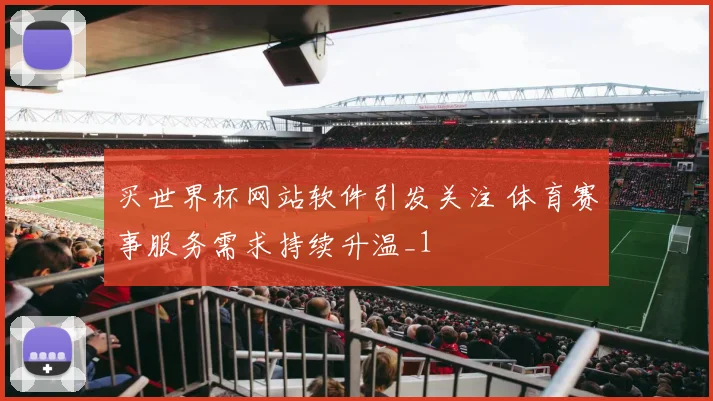 买世界杯网站软件引发关注 体育赛事服务需求持续升温_1