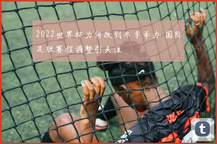 2022世界杯为何改到冬季举办 国际足联赛程调整引关注
