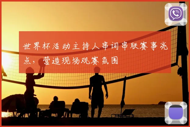世界杯活动主持人串词串联赛事亮点,营造现场观赛氛围