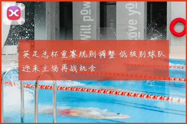 英足总杯重赛规则调整 低级别球队迎来主场再战机会