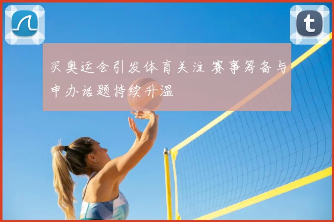 买奥运会引发体育关注 赛事筹备与申办话题持续升温