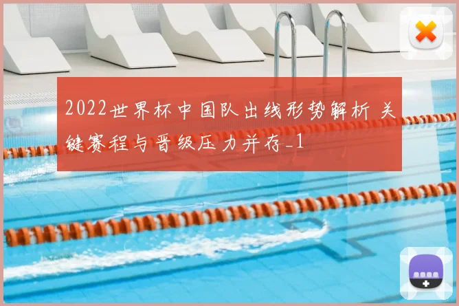 2022世界杯中国队出线形势解析 关键赛程与晋级压力并存_1