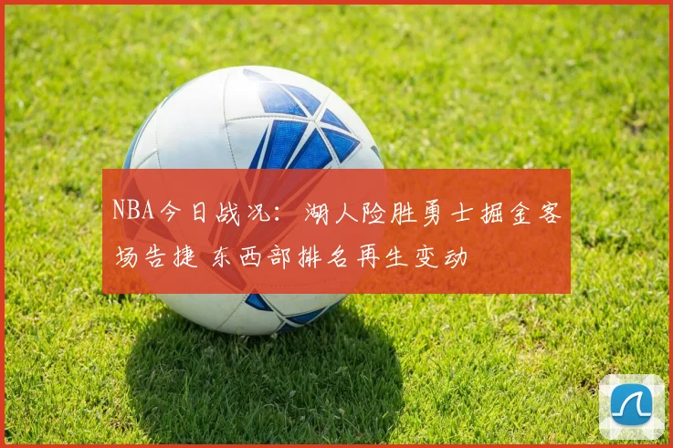 NBA今日战况：湖人险胜勇士掘金客场告捷 东西部排名再生变动