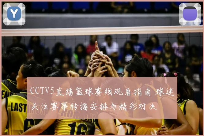 CCTV5直播篮球赛线观看指南 球迷关注赛事转播安排与精彩对决