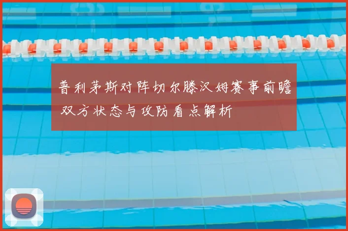 普利茅斯对阵切尔滕汉姆赛事前瞻 双方状态与攻防看点解析