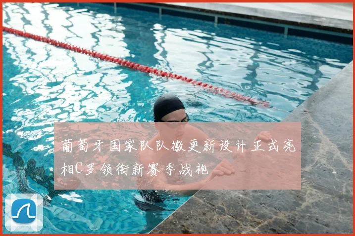 葡萄牙国家队队徽更新设计正式亮相C罗领衔新赛季战袍