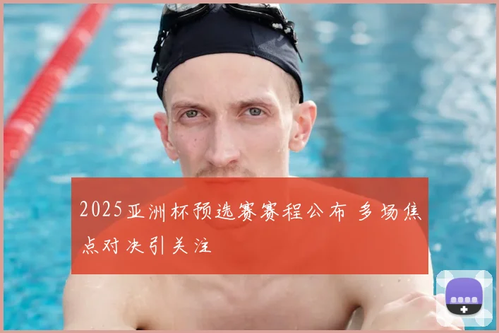 2025亚洲杯预选赛赛程公布 多场焦点对决引关注