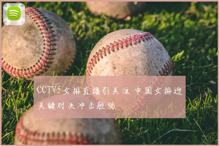 CCTV5女排直播引关注 中国女排迎关键对决冲击胜场