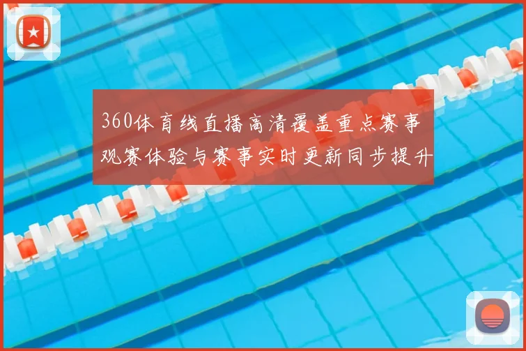 360体育线直播高清覆盖重点赛事 观赛体验与赛事实时更新同步提升