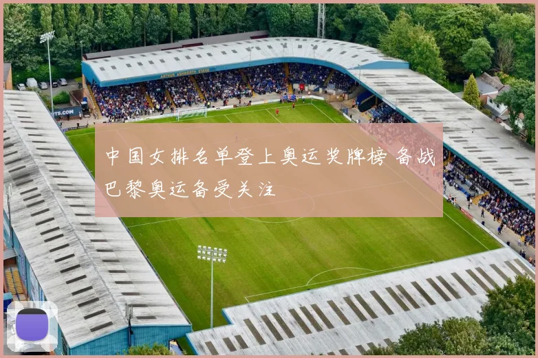 中国女排名单登上奥运奖牌榜 备战巴黎奥运备受关注