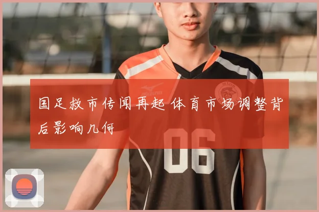 国足救市传闻再起 体育市场调整背后影响几何