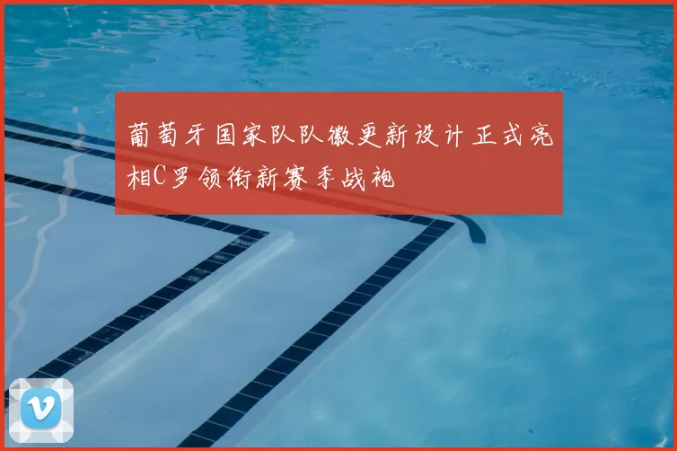 葡萄牙国家队队徽更新设计正式亮相C罗领衔新赛季战袍