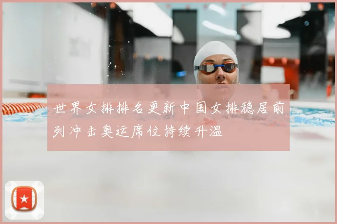 世界女排排名更新中国女排稳居前列冲击奥运席位持续升温