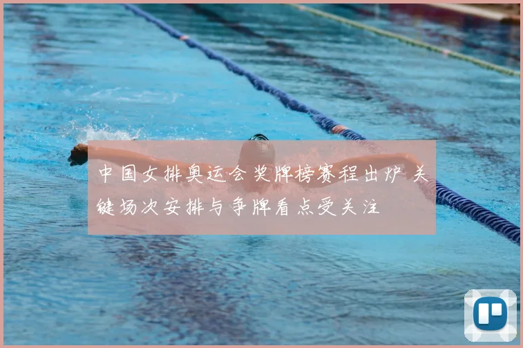 中国女排奥运会奖牌榜赛程出炉 关键场次安排与争牌看点受关注