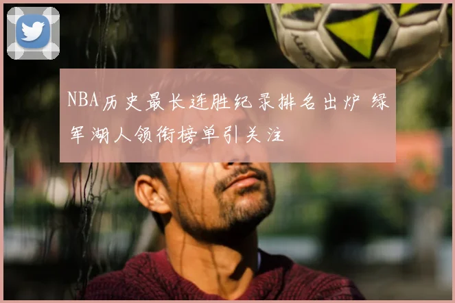 NBA历史最长连胜纪录排名出炉 绿军湖人领衔榜单引关注
