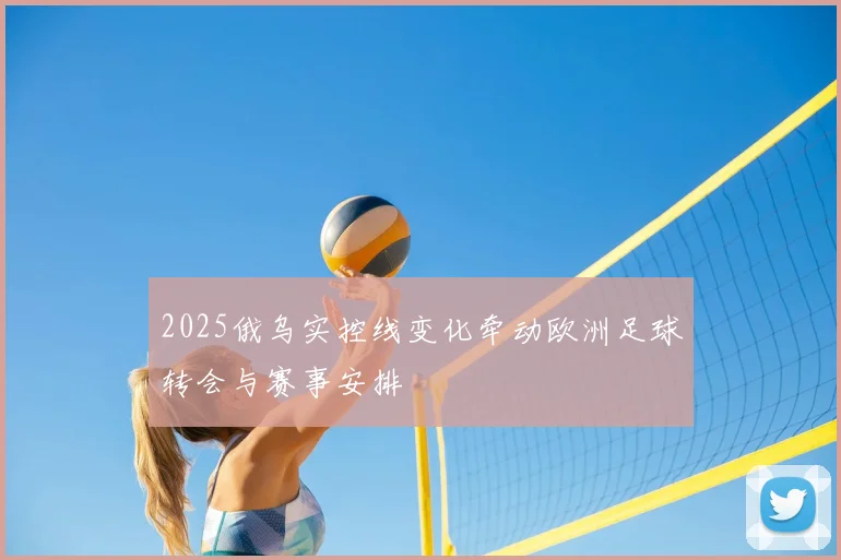 2025俄乌实控线变化牵动欧洲足球转会与赛事安排