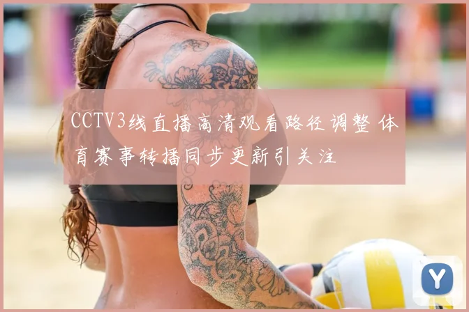 CCTV3线直播高清观看路径调整 体育赛事转播同步更新引关注