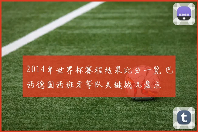 2014年世界杯赛程结果比分一览 巴西德国西班牙等队关键战况盘点