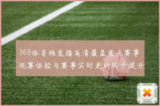 360体育线直播高清覆盖重点赛事 观赛体验与赛事实时更新同步提升