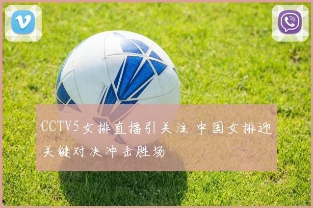 CCTV5女排直播引关注 中国女排迎关键对决冲击胜场