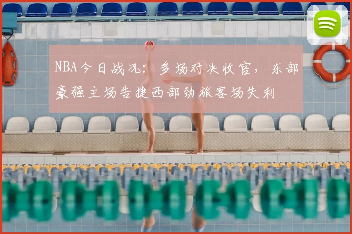 NBA今日战况:多场对决收官,东部豪强主场告捷西部劲旅客场失利