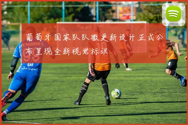 葡萄牙国家队队徽更新设计正式公布呈现全新视觉标识