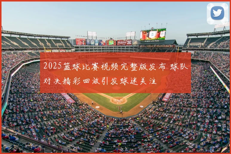 2025篮球比赛视频完整版发布 球队对决精彩回放引发球迷关注